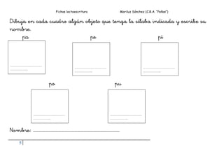 Fichas lectoescritura Mariluz Sánchez (C.R.A. “Peñas”)
5
Dibuja en cada cuadro algún objeto que tenga la sílaba indicada y escribe su
nombre.
pa pe pi
po pu
Nombre: …………………………………………………………………….
…………………………
……………..
…………………………
……………..
…………………………
……………..
…………………………
……………..
…………………………
……………..
 
