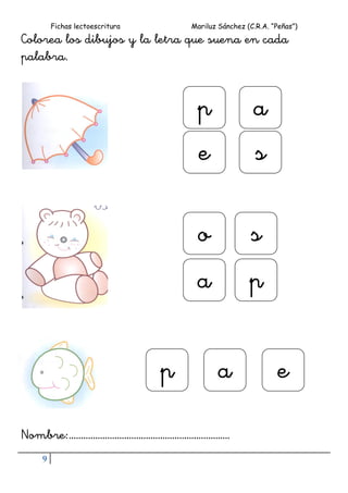 Fichas lectoescritura Mariluz Sánchez (C.R.A. “Peñas”)
9
Colorea los dibujos y la letra que suena en cada
palabra.
Nombre:………………………………………………………….
p
e
so
a p
a
s
p a e
 