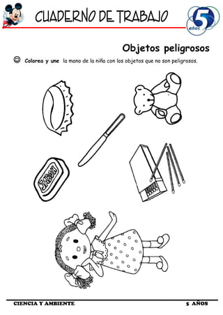 Objetos peligrosos
 Colorea y une la mano de la niña con los objetos que no son peligrosos.
CIENCIA Y AMBIENTE 5 AÑOS
 