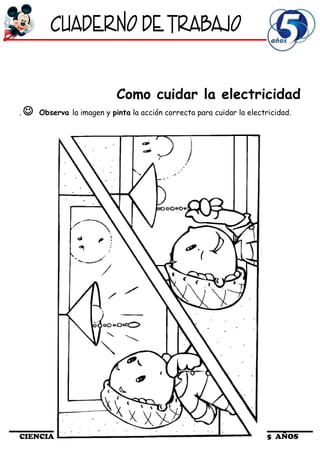 Como cuidar la electricidad
.  Observa la imagen y pinta la acción correcta para cuidar la electricidad.
CIENCIA Y AMBIENTE 5 AÑOS
 