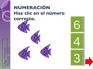 NUMERACIÓN Haz clic en el número correcto. 6 4 3 Olga Catasús Poveda. 2010 .