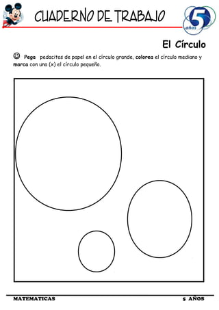 El Círculo
 Pega pedacitos de papel en el círculo grande, colorea el círculo mediano y
marca con una (x) el círculo pequeño.
MATEMATICAS 5 AÑOS
 