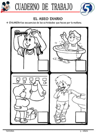 TUTORIA 5 AÑOS
EL ASEO DIARIO
 ENUMERA las secuencias de las actividades que haces por la mañana.
 
