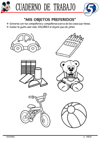 TUTORIA 5 AÑOS
“MIS OBJETOS PREFERIDOS”
 Conversa con tus compañeros y compañeras acerca de las cosas que tienes.
 Cuales te gusta usar más. COLOREA el objeto que ele jistes.
 