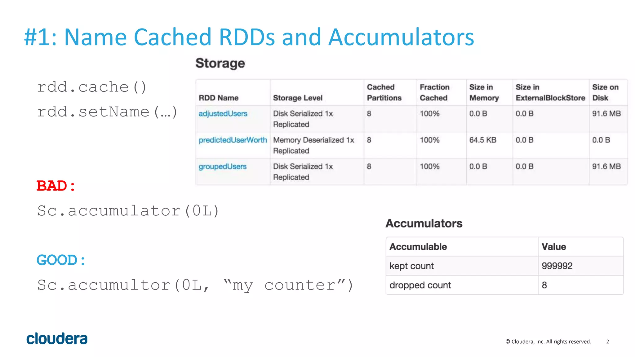 2© Cloudera, Inc. All rights reserved.
rdd.cache()
rdd.setName(…)
BAD:
Sc.accumulator(0L)
GOOD:
Sc.accumultor(0L, “my counter”)
#1: Name Cached RDDs and Accumulators
 