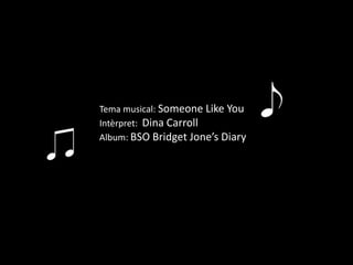Tema musical: Someone Like You
Intèrpret: Dina Carroll
Album: BSO Bridget Jone’s Diary
 