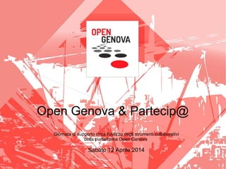 Open Genova & Partecip@
Giornata di supporto circa l'utilizzo degli strumenti collaborativi
della piattaforma Open Genova
Sabato 12 Aprile 2014
 
