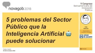 TONI
SÁNCHEZ
@aszapla
5 problemas del Sector
Público que la
Inteligencia Artificial
puede solucionar
Responsable de
Innovación y Tecnología
Toledo, España
24-26 de octubre 2018
FOTO
 