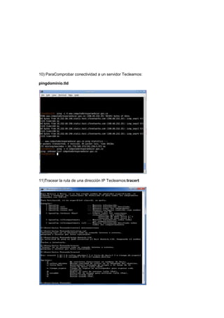 10) ParaComprobar conectividad a un servidor Tecleamos:
        Comprobar

pingdominio.tld




11)Tracear la ruta de una dirección IP Tecleamos:tracert
 