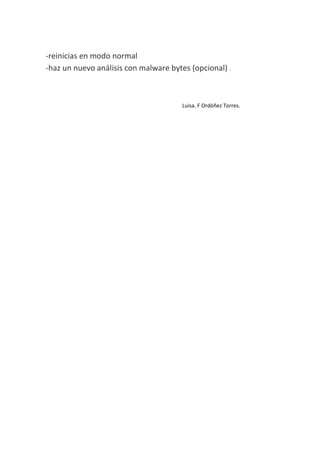-reinicias en modo normal
-haz un nuevo análisis con malware bytes (opcional) .



                                       Luisa. F Ordóñez Torres.
 