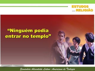 “Ninguém podia
entrar no templo”
 