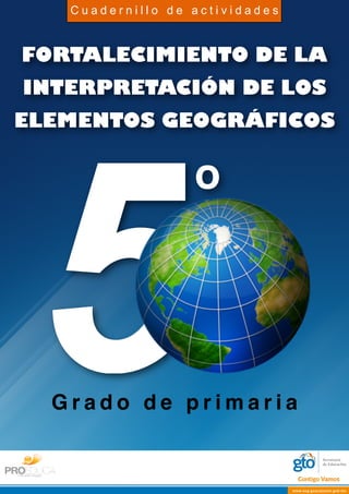 Cuadernillo de actividades

FORTALECIMIENTO DE LA
INTERPRETACIÓN DE LOS

5

ELEMENTOS GEOGRÁFICOS

o

Grado de primaria

 
