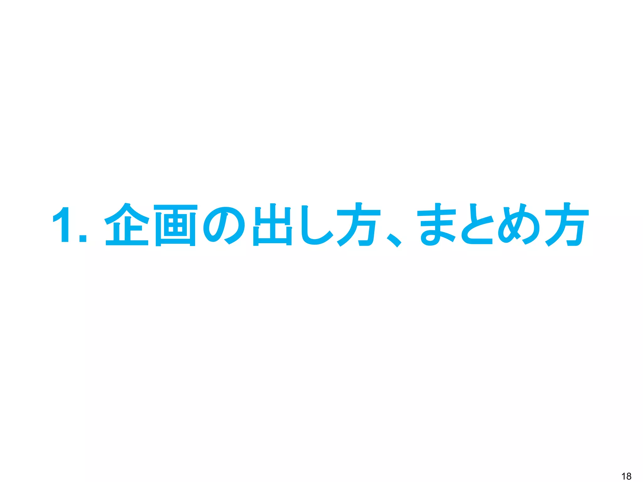 1. 企画の出し方、まとめ方
18
 