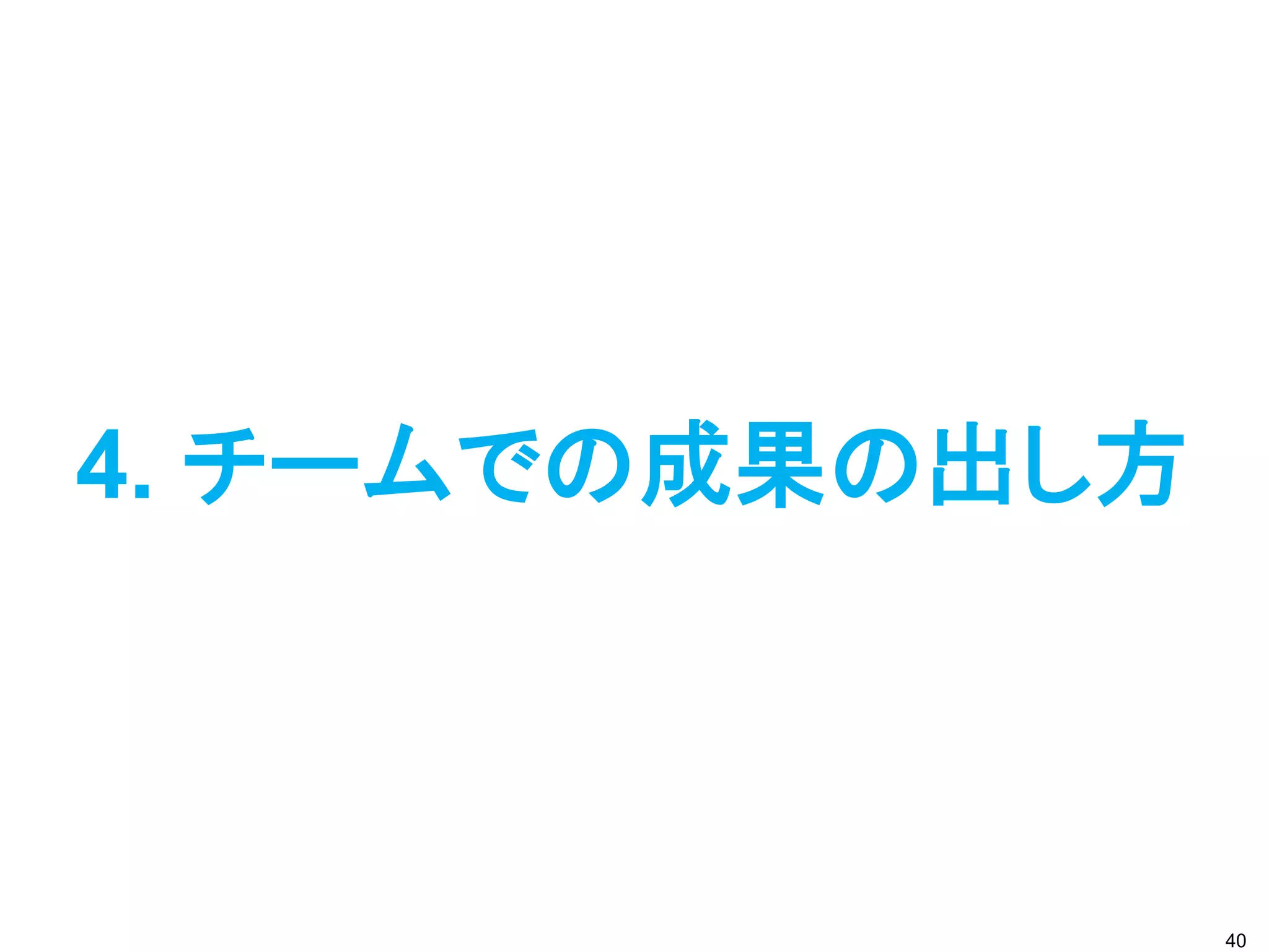4. チームでの成果の出し方
40
 