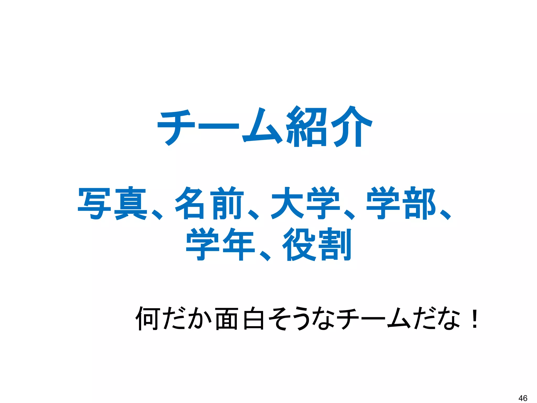 46
チーム紹介
何だか面白そうなチームだな！
写真、名前、大学、学部、
学年、役割
 