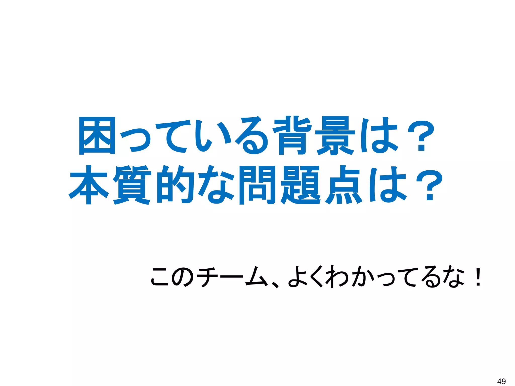 49
困っている背景は？
本質的な問題点は？
このチーム、よくわかってるな！
 