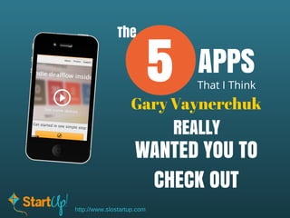 The

5

APPS

That I Think

Gary Vaynerchuk

REALLY

WANTED YOU TO
CHECK OUT
http://www.slostartup.com

 