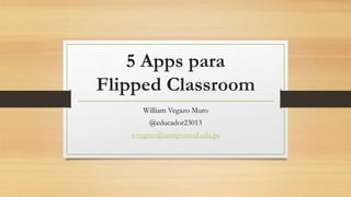 5 Apps para
Flipped Classroom
William Vegazo Muro
@educador23013
wvegazo@usmpvirtual.edu.pe
 