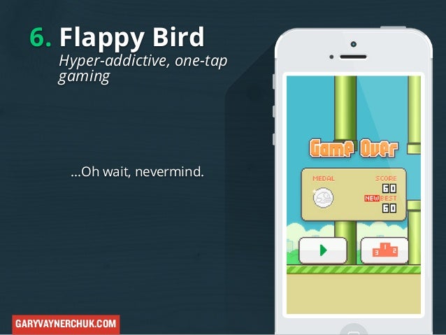6. Flappy Bird

Hyper-addictive, one-tap
gaming

...Oh wait, nevermind.

GARYVAYNERCHUK.COM

 