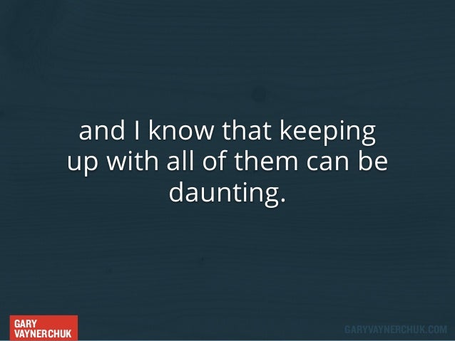 and I know that keeping
up with all of them can be
daunting.

GARY
VAYNERCHUK

GARYVAYNERCHUK.COM

 