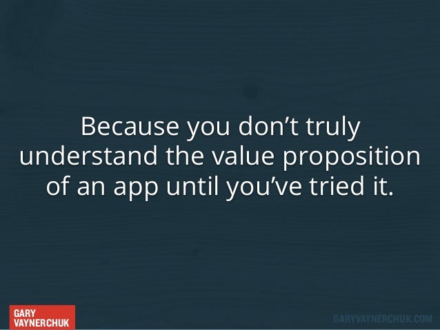 Because you don’t truly
understand the value proposition
of an app until you’ve tried it.

GARY
VAYNERCHUK

GARYVAYNERCHUK...