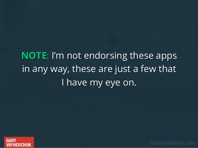 NOTE: I’m not endorsing these apps
in any way, these are just a few that
I have my eye on.

GARY
VAYNERCHUK

GARYVAYNERCHU...