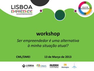 workshop
Ser empreendedor é uma alternativa
      à minha situação atual?

CML/DMEI      13 de Março de 2013
 