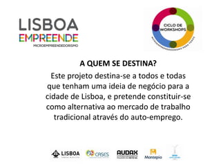 A QUEM SE DESTINA?
  Este projeto destina-se a todos e todas
que tenham uma ideia de negócio para a
cidade de Lisboa, e pretende constituir-se
como alternativa ao mercado de trabalho
   tradicional através do auto-emprego.
 