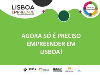 AGORA SÓ É PRECISO
 EMPREENDER EM
     LISBOA!
 
