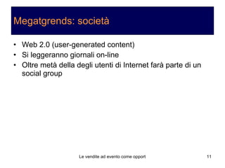 Megatgrends: società Web 2.0 (user-generated content) Si leggeranno giornali on-line Oltre metà della degli utenti di Internet farà parte di un social group 