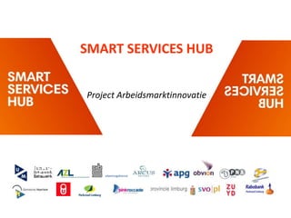SMART SERVICES HUB
Project Arbeidsmarktinnovatie
 