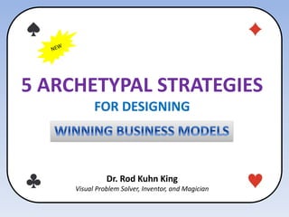 5 ARCHETYPAL STRATEGIES
FOR DESIGNING
Dr. Rod Kuhn King
Visual Problem Solver, Inventor, and Magician
 