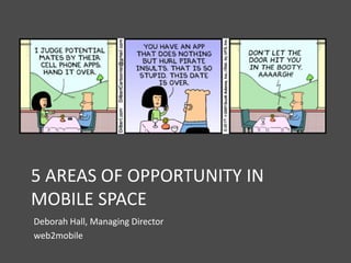 5 AREAS OF OPPORTUNITY IN
MOBILE SPACE
Deborah Hall, Managing Director
web2mobile
 