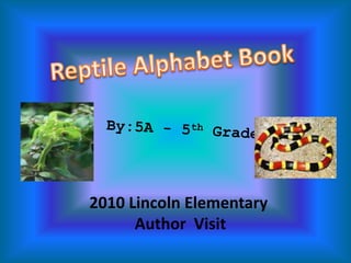 Reptile Alphabet Book By:5A - 5th Graders 2010 Lincoln Elementary   Author  Visit  
