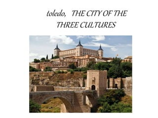 toledo, THE CITY OF THE
THREE CULTURES
 