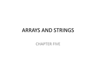 ARRAYS AND STRINGS
CHAPTER FIVE
 