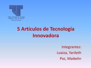 5 Artículos de Tecnología
Innovadora
Integrantes:
Loaiza, Yarileth
Paz, Maikelin
 