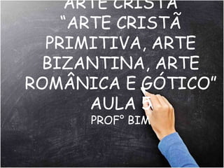 ARTE CRISTÃ
“ARTE CRISTÃ
PRIMITIVA, ARTE
BIZANTINA, ARTE
ROMÂNICA E GÓTICO”
AULA 5
PROF° BIM
 