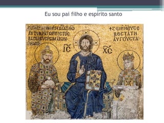 Eu sou pai filho e espírito santo
 