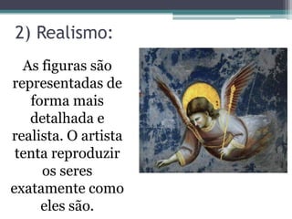 2) Realismo:
As figuras são
representadas de
forma mais
detalhada e
realista. O artista
tenta reproduzir
os seres
exatamente como
eles são.
 
