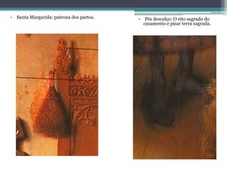 • Santa Margarida: patrona dos partos. • Pés descalço: O rito sagrado do
casamento e pisar terra sagrada.
 