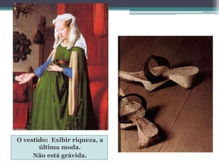 O vestido: Exibir riqueza, a
última moda.
Não está grávida.
 