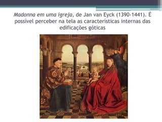 Madonna em uma igreja, de Jan van Eyck (1390-1441). É
possível perceber na tela as características internas das
edificações góticas
 