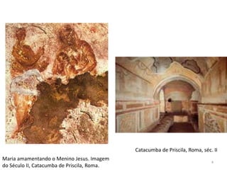 Catacumba de Priscila, Roma, séc. II
Maria amamentando o Menino Jesus. Imagem
                                                                              4
do Século II, Catacumba de Priscila, Roma.
 
