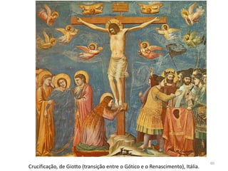 60
Crucificação, de Giotto (transição entre o Gótico e o Renascimento), Itália.
 