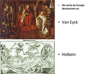 No norte da Europa destacaram-se: Van Eyck Holbein 