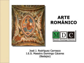 José J. Rodríguez Carrasco
I.E.S. Maestro Domingo Cáceres
(Badajoz)
ARTE
ROMÁNICO
 