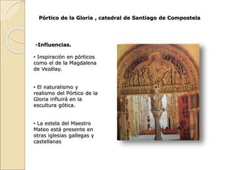 Pórtico de la Gloria , catedral de Santiago de Compostela
-Influencias.
• Inspiración en pórticos
como el de la Magdalena
...