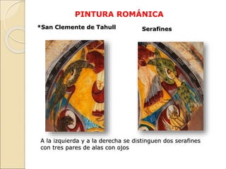 PINTURA ROMÁNICA
*San Clemente de Tahull Serafines
A la izquierda y a la derecha se distinguen dos serafines
con tres pare...