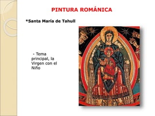 PINTURA ROMÁNICA
*Santa María de Tahull
- Tema
principal, la
Virgen con el
Niño
 
